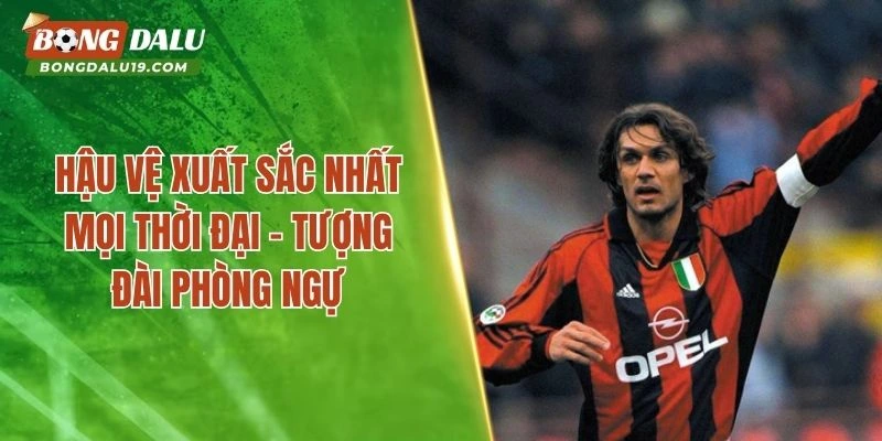 Hậu Vệ Xuất Sắc Nhất Mọi Thời Đại – Tượng Đài Phòng Ngự 