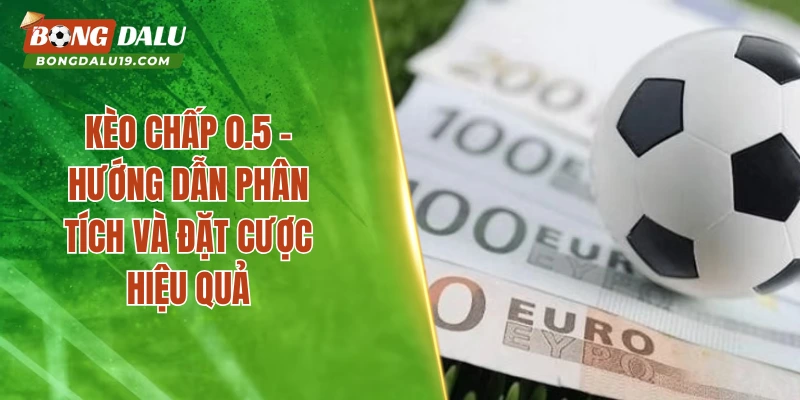 Kèo Chấp 0.5 – Giải Thích Luật Chơi Dễ Hiểu Nhất
