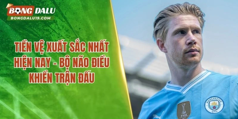 Tiền Vệ Xuất Sắc Nhất Hiện Nay – Những Trụ Cột Tuyến Giữa